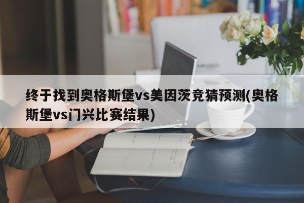 终于找到奥格斯堡vs美因茨竞猜预测(奥格斯堡vs门兴比赛结果)