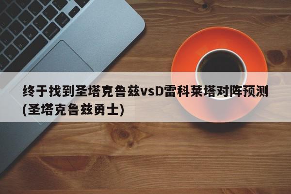 终于找到圣塔克鲁兹vsD雷科莱塔对阵预测(圣塔克鲁兹勇士)