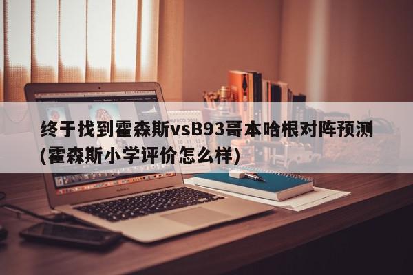 终于找到霍森斯vsB93哥本哈根对阵预测(霍森斯小学评价怎么样)