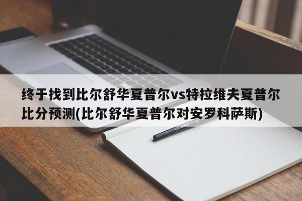 终于找到比尔舒华夏普尔vs特拉维夫夏普尔比分预测(比尔舒华夏普尔对安罗科萨斯)