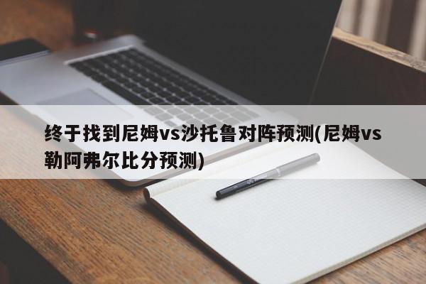 终于找到尼姆vs沙托鲁对阵预测(尼姆vs勒阿弗尔比分预测)