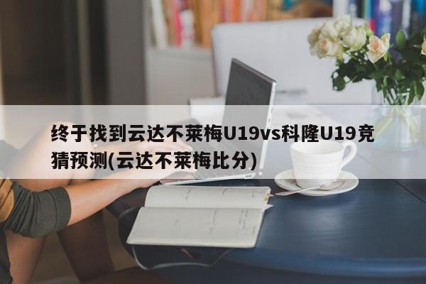 终于找到云达不莱梅U19vs科隆U19竞猜预测(云达不莱梅比分)