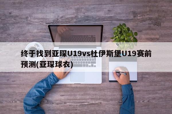 终于找到亚琛U19vs杜伊斯堡U19赛前预测(亚琛球衣)