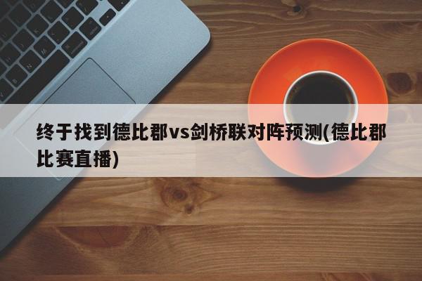 终于找到德比郡vs剑桥联对阵预测(德比郡比赛直播)