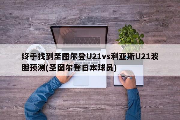 终于找到圣图尔登U21vs利亚斯U21波胆预测(圣图尔登日本球员)