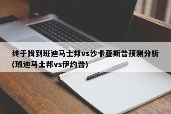 终于找到班迪马士邦vs沙卡亚斯普预测分析(班迪马士邦vs伊约普)