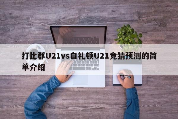 打比郡U21vs白礼顿U21竞猜预测的简单介绍