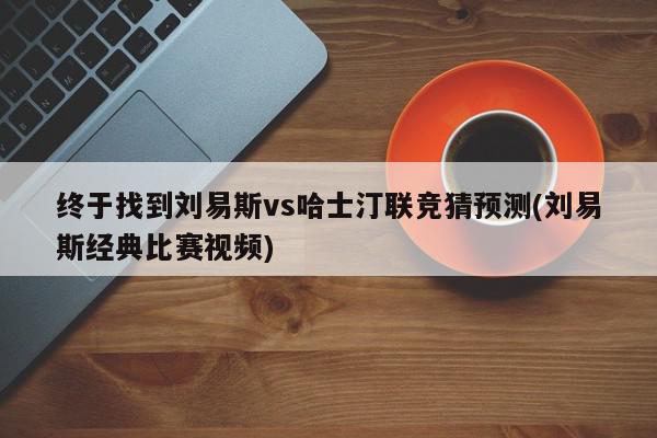 终于找到刘易斯vs哈士汀联竞猜预测(刘易斯经典比赛视频)