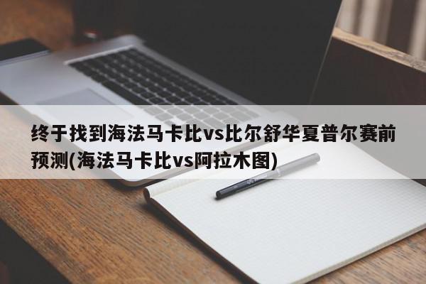 终于找到海法马卡比vs比尔舒华夏普尔赛前预测(海法马卡比vs阿拉木图)