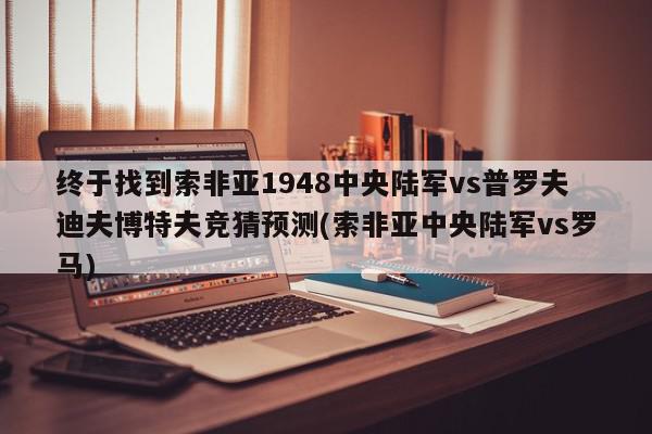 终于找到索非亚1948中央陆军vs普罗夫迪夫博特夫竞猜预测(索非亚中央陆军vs罗马)