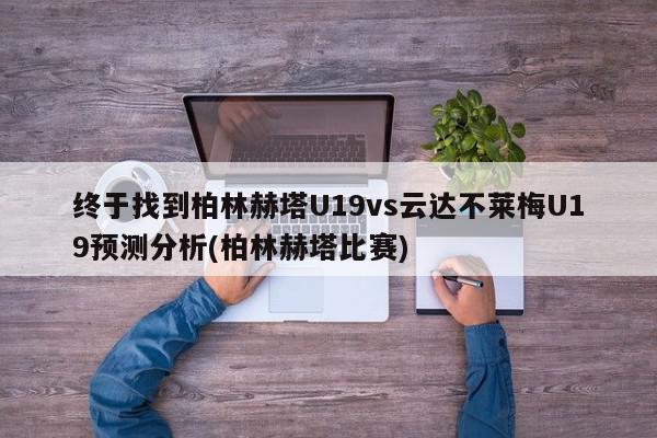 终于找到柏林赫塔U19vs云达不莱梅U19预测分析(柏林赫塔比赛)