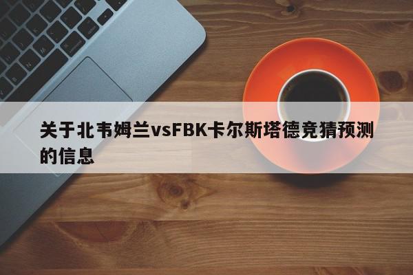 关于北韦姆兰vsFBK卡尔斯塔德竞猜预测的信息