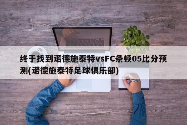 终于找到诺德施泰特vsFC条顿05比分预测(诺德施泰特足球俱乐部)