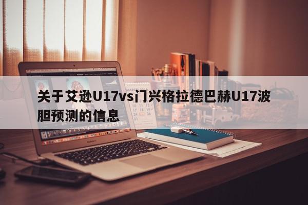 关于艾逊U17vs门兴格拉德巴赫U17波胆预测的信息