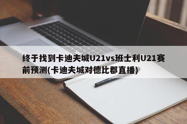 终于找到卡迪夫城U21vs班士利U21赛前预测(卡迪夫城对德比郡直播)