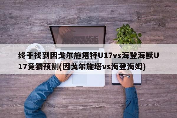 终于找到因戈尔施塔特U17vs海登海默U17竞猜预测(因戈尔施塔vs海登海姆)