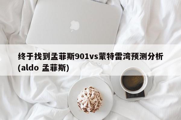 终于找到孟菲斯901vs蒙特雷湾预测分析(aldo 孟菲斯)