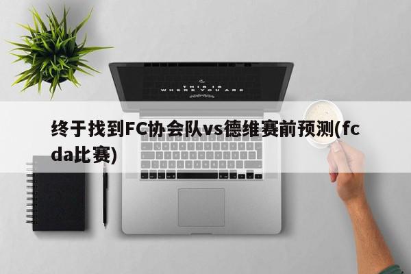 终于找到FC协会队vs德维赛前预测(fcda比赛)