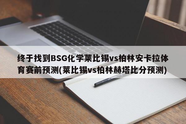 终于找到BSG化学莱比锡vs柏林安卡拉体育赛前预测(莱比锡vs柏林赫塔比分预测)