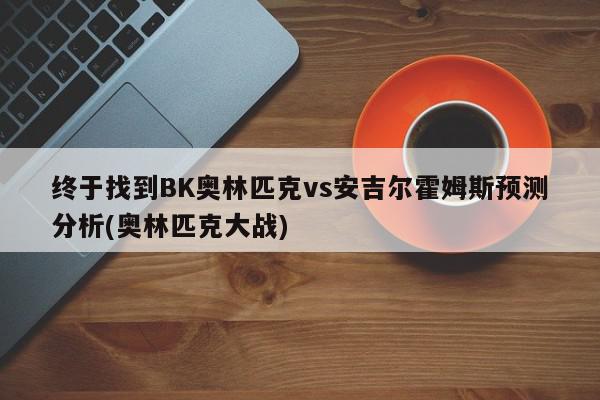 终于找到BK奥林匹克vs安吉尔霍姆斯预测分析(奥林匹克大战)